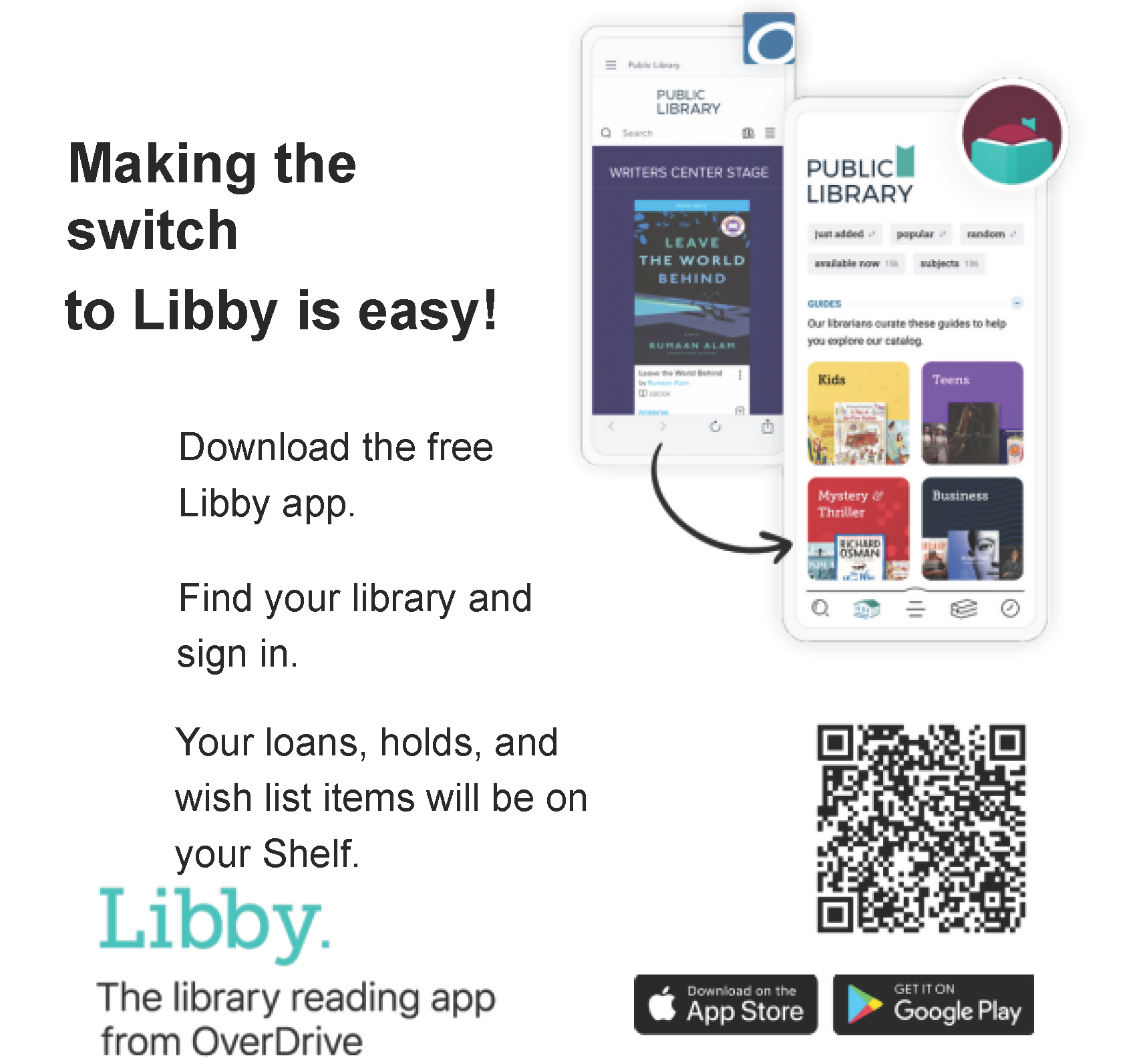 Making the switch to Libby is easy! Download the free Libby app. Find your library and sign in. Your loans, holds, and wish list items will be on your Shelf. Scan this QR code to learn how to install Libby on your device (including Kindle Fire tablets), review FAQs, register for free training, & more!