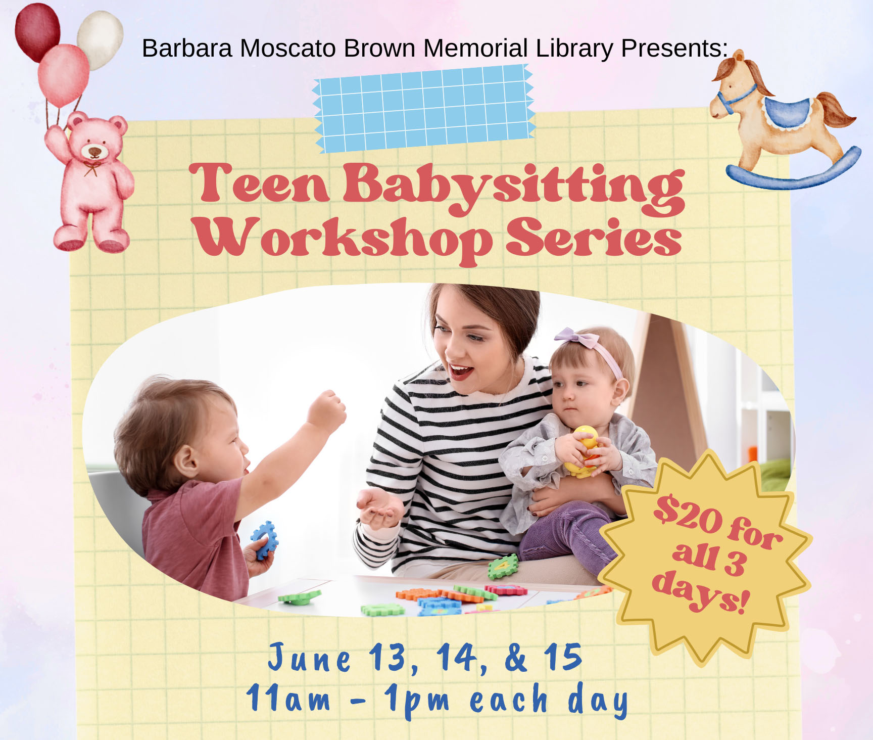 Image is teen girl playing with two babies. Text reads Barbara Moscato Brown Memorial Library presents: Twwn Babysitting Workshop Series.  for all 3 days. June 13, 14, and 15