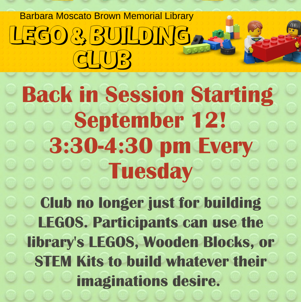LEGO and Building Club. Back in Session Starting September 12! 3:30-4:30 pm Every Tuesday. Club no longer just for building LEGOS. Participants can use the library's LEGOS, Wooden Blocks, or STEM Kits to build whatever their imaginations desire. No Registration Needed!