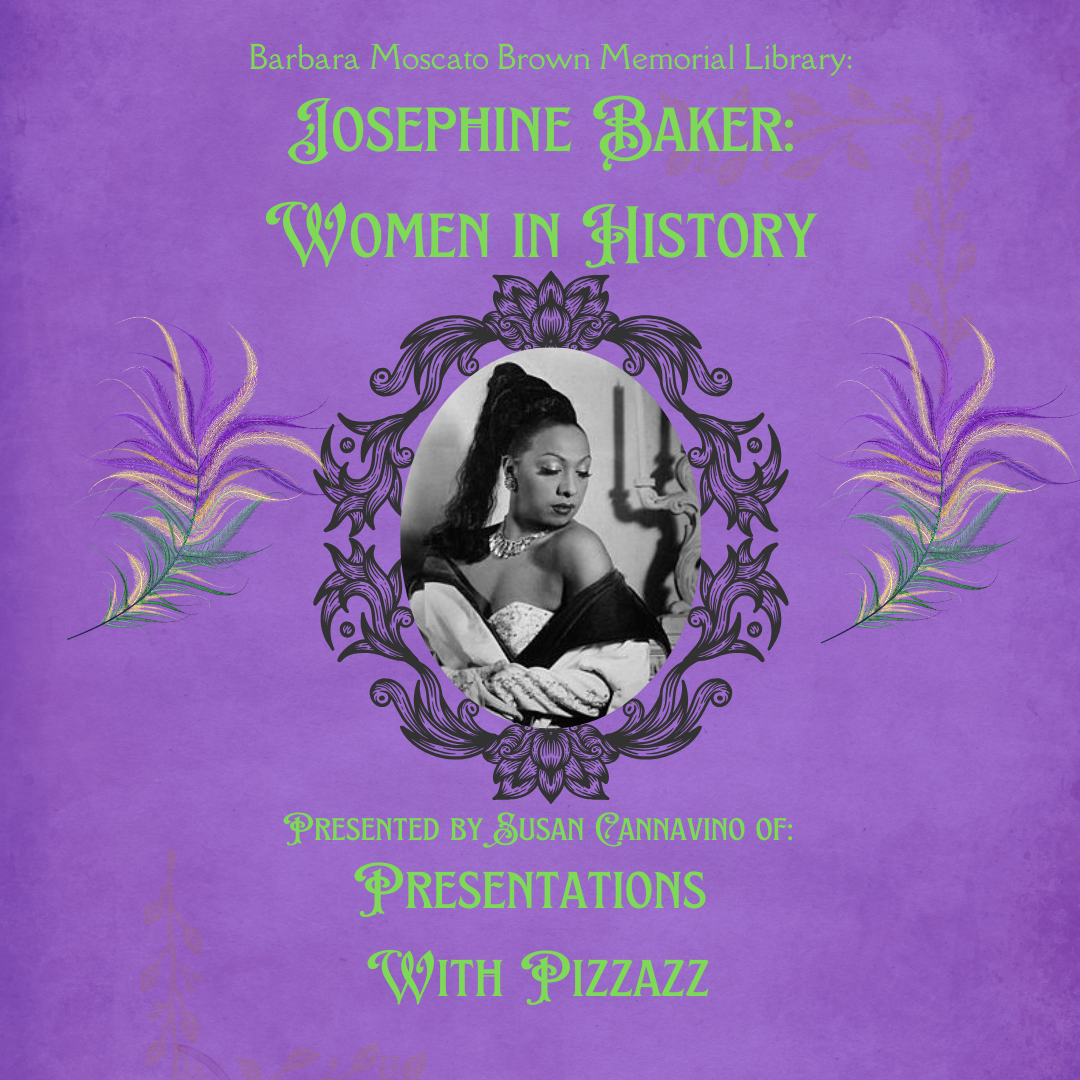 Purple background with image of Josephine Baker inside ornate frame. Text reads Barbara Moscato Brown Memorial Library: Josephine Baker: Women in History Presented by Susan Cannavino of: Presentations With Pizzazz