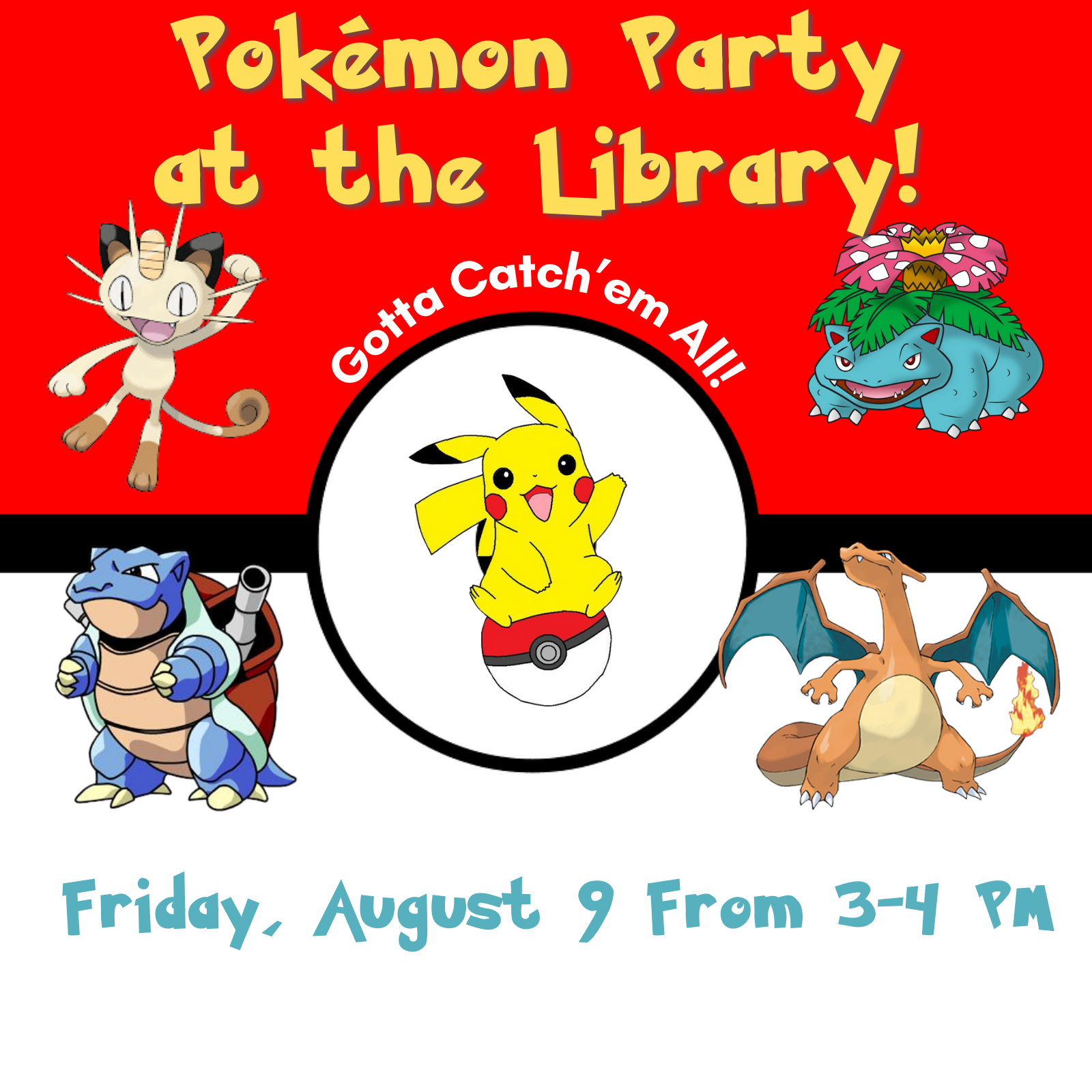 Red and white background with black line and circle in center. Five various Pokemon Characters are positioned in the center. Top text in yellow reads: Pokemon Party at the Library! Then curved text in white reads Gotta Catch em All! Below characters teal text reads Friday, August 9 from 3-4pm.